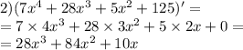 2)(7 {x}^{4} + 28 {x}^{3} + 5 {x}^{2} + 125) '= \\ = 7 \times 4 {x}^{3} + 28 \times 3 {x}^{2} + 5 \times 2x + 0 = \\ = 28 {x}^{3} + 84 {x}^{2} + 10x