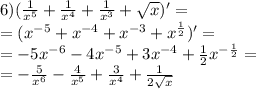 6)( \frac{1}{ {x}^{5} } + \frac{1}{ {x}^{4} } + \frac{1}{ {x}^{3} } + \sqrt{x} ) '= \\ = ( {x}^{ - 5} + {x}^{ - 4} + {x}^{ - 3} + {x}^{ \frac{1}{2} } )' = \\ = - 5 {x}^{ - 6} - 4 {x}^{ - 5} + 3 {x}^{ - 4} + \frac{1}{2} {x}^{ - \frac{1}{2} } = \\ = - \frac{5}{ {x}^{6} } - \frac{4}{ {x}^{5} } + \frac{3}{ {x}^{4} } + \frac{1}{2 \sqrt{x} }