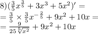 8)( \frac{3}{5} {x}^{ \frac{3}{5} } + 3 {x}^{3} + 5 {x}^{2} )' = \\ = \frac{3}{5} \times \frac{3}{5} {x}^{ - \frac{2}{5} } + 9 {x}^{2} + 10x = \\ = \frac{9}{25 \sqrt[5]{ {x}^{2} } } + 9 {x}^{2} + 10x