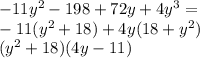- 11 {y}^{2} - 198 + 72y + 4 {y}^{3} = \\ - 11( {y}^{2} + 18) + 4y(18 + {y}^{2} ) \\ ( {y}^{2} + 18)(4y - 11)