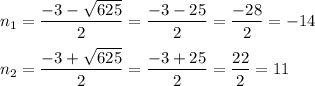 n_{1} =\dfrac{-3-\sqrt{625} }{2} =\dfrac{-3-25}{2}=\dfrac{-28}{2} =-14\\\\n_{2} =\dfrac{-3+\sqrt{625} }{2} =\dfrac{-3+25}{2}=\dfrac{22}{2} =11\\\\