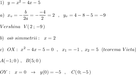 1)\ \ y=x^2-4x-5\\\\a)\ \ x_{v}=-\dfrac{b}{2a}=-\dfrac{-4}{2}=2\ \ ,\ \ y_{v}=4-8-5=-9\\\\Vershina\ \ V(\, 2\, ;\, -9\, )\\\\b)\ \ os\flat\ simmetrii:\ \ x=2\\\\c)\ \ OX:\ x^2-4x-5=0\ \ ,\ \ x_1=-1\ ,\ x_2=5\ \ (teorema\ Vieta)\\\\A(-1;0\, )\ ,\ \ B(5;0\, )\\\\OY:\ \ x=0\ \ \to \ \ y(0)=-5\ \ ,\ \ \ C(\, 0;-5\, )