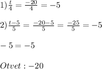 1)\frac{t}{4} = \frac{-20}{4} =-5\\\\2)\frac{t-5}{5} =\frac{-20-5}{5} =\frac{-25}{5} =-5\\\\-5=-5\\\\Otvet:-20