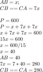 AB = x;\\CB == CA = 7x\\\\P = 600\\P = x+7x+7x\\x+7x+7x = 600\\15x = 600\\x = 600/15 \\x = 40\\AB = 40\\7x = 7*40 = 280\\CB == CA = 280.