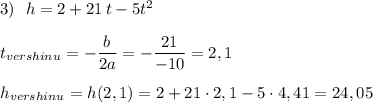 3)\ \ h=2+21\, t-5t^2\\\\t_{vershinu}=-\dfrac{b}{2a}=-\dfrac{21}{-10}=2,1\\\\h_{vershinu}=h(2,1)=2+21\cdot 2,1-5\cdot 4,41=24,05
