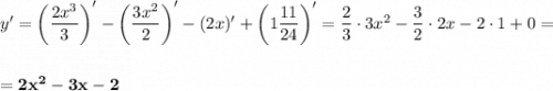 y' = \left(\dfrac{2x^3}{3}\right)' - \left(\dfrac{3x^2}{2}\right)' - (2x)' + \left(1\dfrac{11}{24}\right)' = \dfrac{2}{3}\cdot 3x^2 - \dfrac{3}{2}\cdot 2x - 2\cdot 1 + 0=\\\\\\= \bf{2x^2 - 3x - 2}