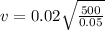 v = 0.02 \sqrt{ \frac{500}{0.05} }