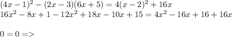 (4x - 1) {}^{2} - (2x - 3)(6x + 5) = 4(x - 2) {}^{2} + 16x \\ 16x {}^{2} - 8x + 1 - 12x {}^{2} + 18x - 10x + 15 = 4x {}^{2} - 16x + 16 + 16x \\ \\ 0 = 0 =