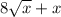 8\sqrt{x} +x