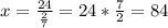x = \frac{24}{\frac{2}{7} } = 24 * \frac{7}{2} = 84