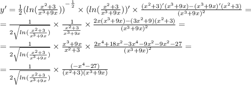 y' = \frac{1}{2} {( ln( \frac{ {x}^{2} + 3 }{ {x}^{3} + 9x } ) )}^{ - \frac{1}{2} } \times ( ln( \frac{ {x}^{2} + 3}{ {x}^{3} + 9x} )) ' \times \frac{( {x}^{2} + 3)'( {x}^{3} + 9x) - ( {x}^{3} + 9x)'( {x}^{2} + 3) }{ {( {x}^{3} + 9x) }^{2} } = \\ = \frac{1}{2 \sqrt{ ln( \frac{ {x}^{2} + 3 }{ {x}^{3} + 9x } ) } } \times \frac{1}{ \frac{ {x}^{2} + 3}{ {x}^{3} + 9x} } \times \frac{2x( {x}^{3} + 9x) - (3 {x}^{2} + 9)( {x}^{2} + 3)}{ {( {x}^{3} + 9x)}^{2} } = \\ = \frac{1}{2 \sqrt{ ln( \frac{ {x}^{2} + 3}{ {x}^{3} + 9x } ) } } \times \frac{ {x}^{3} + 9x}{ {x}^{2} + 3} \times \frac{2 {x}^{4} + 18 {x}^{2} - 3 {x}^{4} - 9 {x}^{2} - 9 {x}^{2} - 27}{ {( {x}^{3} + 9x)}^{2} } = \\ = \frac{1}{2 \sqrt{ ln( \frac{ {x}^{2} + 3 }{ {x}^{3} + 9x } ) } } \times \frac{ (- {x}^{4} - 27) }{( {x}^{2} + 3)( {x}^{3} + 9x)}
