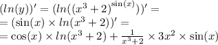 ( ln(y))' = ( ln( {( {x}^{3} + 2 )}^{ \sin(x) } ) )' = \\ = ( \sin(x) \times ln({x}^{3} + 2))' = \\ = \cos(x) \times ln( {x}^{3} + 2) + \frac{1}{ {x}^{3} + 2 } \times 3 {x}^{2} \times \sin( x )