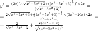 y' = \frac{(2x)' \times \sqrt{ {x}^{3} - 5 {x}^{2} + 3} + ( {( {x}^{3} - 5 {x}^{2} + 3) }^{ \frac{1}{2} })' \times 2x }{ {( \sqrt{ {x}^{3} - 5 {x}^{2} + 3 } )}^{2} } = \\ = \frac{2 \sqrt{ {x}^{3} - 5 {x}^{2} + 3} + \frac{1}{2} {( {x}^{3} - 5 {x}^{2} + 3)}^{ - \frac{1}{2} } \times (3 {x}^{2} - 10x) \times 2x}{ {x}^{3} - 5 {x}^{2} + 3 } = \\ = \frac{2}{ \sqrt{ {x}^{3} - 5 {x}^{2} + 3} } + \frac{x(3 {x}^{2} - 10x) }{ \sqrt{ {( {x}^{3} - 5 {x}^{2} + 3 )}^{3} } }