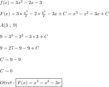 f(x)=3x^{2}-2x-3\\\\F(x)=3*\frac{x^{3}}{3}-2*\frac{x^{2} }{2} -3x+C=x^{3}-x^{2}-3x+C\\\\A(3 \ ; \ 9)\\\\9=3^{3} -3^{2} -3*3+C\\\\9=27-9-9+C\\\\C=9-9\\\\C=0\\\\Otvet:\boxed{F(x)=x^{3} -x^{2}-3x}