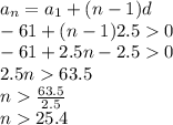 a_{n} = a_{1} + (n - 1)d \\ - 61 + (n - 1)2.5 0 \\ - 61 + 2.5n - 2.5 0 \\ 2.5n 63.5 \\ n \frac{63.5}{2.5} \\ n 25.4 \\
