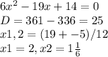 6x^{2} -19x+14=0\\D=361-336=25\\x1,2=(19+-5)/12\\\ x1=2, x2=1\frac{1}{6}