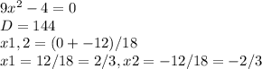 9x^{2} -4=0\\D=144\\x1,2=(0+-12)/18\\x1=12/18=2/3, x2=-12/18=-2/3