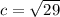 c = \sqrt{29}