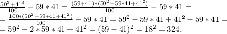 \frac{59^3+41^3}{100}-59*41=\frac{(59+41)*(59^2-59*41+41^2)}{100} -59*41=\\=\frac{100*(59^2-59*41+41^2)}{100} -59*41=59^2-59*41+41^2-59*41=\\=59^2-2*59*41+41^2=(59-41)^2=18^2=324.