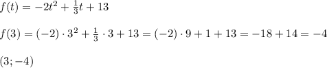 f(t)=-2t^2+\frac{1}{3}t+13 \\ \\ f(3)=(-2)\cdot 3^2+\frac{1}{3}\cdot 3 +13 =(-2)\cdot 9+1+13=-18+14=-4 \\ \\ (3;-4)