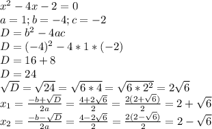 x^2-4x-2=0\\a=1; b=-4; c=-2\\D=b^2-4ac\\D=(-4)^2-4*1*(-2)\\D=16+8\\D=24\\\sqrt{D}=\sqrt{24}=\sqrt{6*4}=\sqrt{6*2^2}=2\sqrt{6}\\x_{1}=\frac{-b+\sqrt{D}}{2a}=\frac{4+2\sqrt{6}}{2}=\frac{2(2+\sqrt{6})}{2}=2+\sqrt{6}\\x_{2}=\frac{-b-\sqrt{D}}{2a}=\frac{4-2\sqrt{6}}{2}=\frac{2(2-\sqrt{6})}{2}=2-\sqrt{6} \\