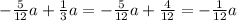 - \frac{5}{12} a + \frac{1}{3} a = - \frac{5}{12} a + \frac{4}{12} = - \frac{ 1}{12} a