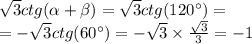 \sqrt{3} ctg( \alpha + \beta ) = \sqrt{3} ctg(120^{\circ}) = \\ = - \sqrt{3} ctg(60^{\circ}) = - \sqrt{3} \times \frac{ \sqrt{3} }{3} = - 1