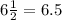 6 \frac{1}{2} = 6.5