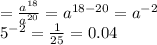 = \frac{ {a}^{18} }{ {a}^{20} } = {a}^{18 - 20} = {a}^{ - 2 } \\ {5}^{ - 2 } = \frac{1}{25} = 0.04