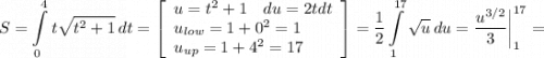 \displaystyle S=\int\limits^4_0 {t\sqrt{t^2+1} } \, dt =\left[\begin{array}{ccc}u=t^2+1\quad du=2tdt\\u_{low}=1+0^2=1\hfill\\u_{up}=1+4^2=17\hfill\end{array}\right] =\frac{1}{2}\int\limits^{17}_1 {\sqrt{u} } \, du =\frac{u^{3/2}}{3} \bigg |_1^{17}=