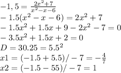 -1,5=\frac{2x^{2} +7}{x^{2} -x-6} \\-1.5(x^{2} -x-6)=2x^{2} +7\\-1.5x^{2} +1.5x+9-2x^{2} -7=0\\-3.5x^{2} +1.5x+2=0\\D=30.25=5.5^{2} \\x1=(-1.5+5.5)/-7=-\frac{4}{7} \\x2=(-1.5-55)/-7=1