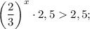 \bigg (\dfrac{2}{3} \bigg )^{x} \cdot 2,52,5;