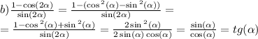 b) \frac{1 - \cos(2 \alpha ) }{ \sin(2 \alpha ) } = \frac{1 - ( \cos {}^{2} ( \alpha ) - \sin {}^{2} ( \alpha )) }{ \sin( 2\alpha ) } = \\ = \frac{1 - \cos {}^{2} ( \alpha ) + \sin {}^{2} ( \alpha ) }{ \sin(2 \alpha ) } = \frac{2 \sin {}^{2} ( \alpha ) }{2 \sin( \alpha ) \cos( \alpha ) } = \frac{ \sin( \alpha ) }{ \cos( \alpha ) } = tg( \alpha )