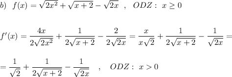 b)\ \ f(x)=\sqrt{2x^2}+\sqrt{x+2}-\sqrt{2x}\ \ ,\ \ ODZ:\ x\geq 0\\\\\\f'(x)=\dfrac{4x}{2\sqrt{2x^2}}+\dfrac{1}{2\sqrt{x+2}}-\dfrac{2}{2\sqrt{2x}}=\dfrac{x}{x\sqrt2}+\dfrac{1}{2\sqrt{x+2}}-\dfrac{1}{\sqrt{2x}}=\\\\\\=\dfrac{1}{\sqrt2}+\dfrac{1}{2\sqrt{x+2}}-\dfrac{1}{\sqrt{2x}}\ \ \ ,\ \ \ ODZ:\ x0