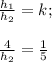 \frac{h_{1} }{h_{2} } =k;\\\\\frac{4}{h_{2} }}=\frac{1}{5}