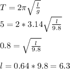 T=2\pi \sqrt{\frac{l}{g} } \\5=2*3.14\sqrt{\frac{l}{9.8} } \\\\0.8=\sqrt{\frac{l}{9.8} } \\\\l=0.64*9.8=6.3