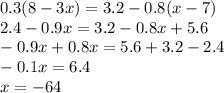 0.3(8 - 3x) = 3.2 - 0.8(x - 7) \\ 2.4 - 0.9x = 3.2 - 0.8x + 5.6 \\ - 0.9x + 0.8x = 5.6 + 3.2 - 2.4 \\ - 0.1x = 6.4 \\ x = - 64