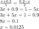 \frac{x + 0.3}{5} = \frac{0.2 - x}{3} \\ 3x + 0.9 = 1 - 5x \\ 3x + 5x = 1 - 0.9 \\ 8x = 0.1 \\ x = 0.0125