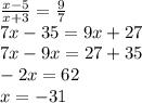 \frac{x - 5}{x + 3} = \frac{9}{7} \\ 7x - 35 = 9x + 27 \\ 7x - 9x = 27 + 35 \\ - 2x = 62 \\ x = - 31