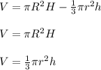 V= \pi R^{2} H - \frac{1}{3} \pi r^{2} h\\\\V= \pi R^{2} H\\\\V= \frac{1}{3} \pi r^{2} h