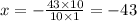 x = - \frac{43 \times 10}{10 \times 1} = - 43