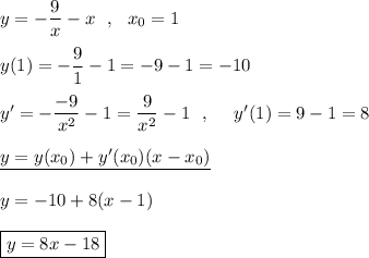 y=-\dfrac{9}{x}-x\ \ ,\ \ x_0=1\\\\y(1)=-\dfrac{9}{1}-1=-9-1=-10\\\\y'=-\dfrac{-9}{x^2}-1=\dfrac{9}{x^2}-1\ \ ,\ \ \ \ y'(1)=9-1=8\\\\\underline{y=y(x_0)+y'(x_0)(x-x_0)}\\\\y=-10+8(x-1)\\\\\boxed{y=8x-18}