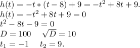 h(t)=-t*(t-8)+9=-t^2+8t+9.\\h(t)=-t^2+8t+9=0\\t^2-8t-9=0\\D=100\ \ \ \ \sqrt{D}=10\\t_1=-1\ \ \ \ t_2=9.