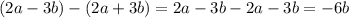 (2a - 3b) - (2a + 3b) = 2a - 3b - 2a - 3b = - 6b