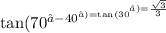 \tan( {70}^∘ - {40}^∘) = \tan( {30}^∘ ) = \frac{ \sqrt{3} }{3}