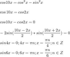 \displaystyle cos10x=cos^2x-sin^2x\\\\\cos10x=cos2x\\\\ cos10x-cos2x=0\\\\-2sin(\frac{10x-2x}{2})*sin(\frac{10x+2x}{2})=0\\\\sin4x=0; 4x=\pi n; x=\frac{\pi n}{4}; n \in Z\\\\sin6x=0; 6x=\pi n; x=\frac{\pi n}{6}; n \in Z