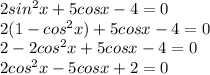 2sin^2x+5cosx-4=0\\2(1-cos^2x)+5cosx-4=0\\2-2cos^2x+5cosx-4=0\\2cos^2x-5cosx+2=0\\