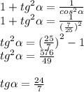 1 + {tg}^{2} \alpha = \frac{1}{ {cos}^{2} \alpha } \\ 1 + {tg}^{2} \alpha = \frac{1}{ {( \frac{7}{25}) }^{2} } \\ {tg}^{2} \alpha = {( \frac{25}{7}) }^{2} - 1 \\ {tg}^{2} \alpha = \frac{576}{49} \\ \\ tg \alpha = \frac{24}{7}