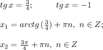 tg \, x=\frac{3}{4}; \ \ \ \ \ \ \ \ tg \, x =-1 \\ \\ x_1=arctg \, (\frac{3}{4})+\pi n , \ n\in Z;\\ \\ x_2=\frac{3\pi}{4}+\pi n,\ n \in Z