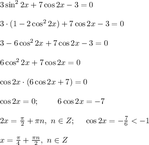 3\sin^2{2x}+7\cos{2x}-3=0 \\ \\ 3\cdot (1-2\cos^2{2x})+7\cos{2x}-3=0 \\ \\ 3-6\cos^2{2x}+7\cos{2x}-3=0 \\ \\ 6\cos^2{2x}+7\cos{2x}=0 \\ \\ \cos{2x}\cdot (6\cos{2x}+7)=0 \\ \\ \cos{2x}=0; \ \ \ \ \ \ \ 6\cos{2x}=-7 \\ \\ 2x=\frac{\pi}{2}+\pi n , \ n\in Z; \ \ \ \ \cos{2x}=-\frac{7}{6}